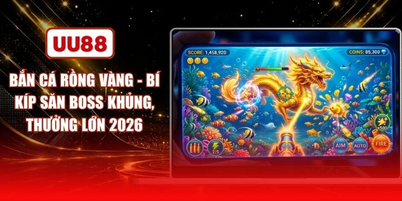 Bắn Cá Rồng Vàng - Bí Kíp Săn Boss Khủng, Thưởng Lớn 2026